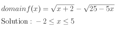 The domain of f(x)=sqrt(x+2)-sqrt(25-5x) is -2<= x<= 5